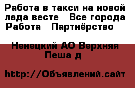 Работа в такси на новой лада весте - Все города Работа » Партнёрство   . Ненецкий АО,Верхняя Пеша д.